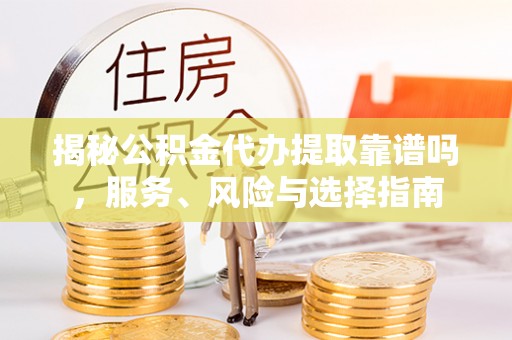 彬县揭秘公积金代办提取靠谱吗，服务、风险与选择指南