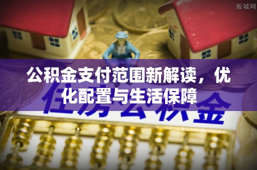 彬县公积金支付范围新解读，优化配置与生活保障