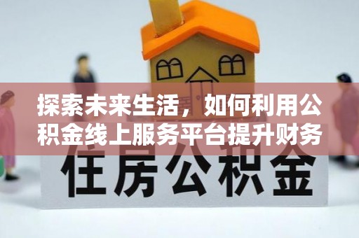 彬县探索未来生活，如何利用公积金线上服务平台提升财务效率
