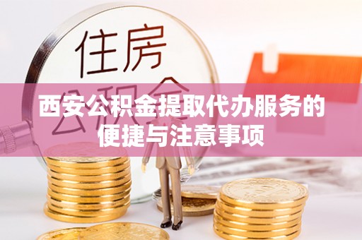 彬县西安公积金提取代办服务的便捷与注意事项
