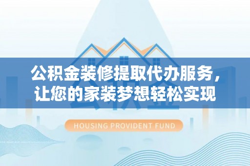 彬县公积金装修提取代办服务，让您的家装梦想轻松实现