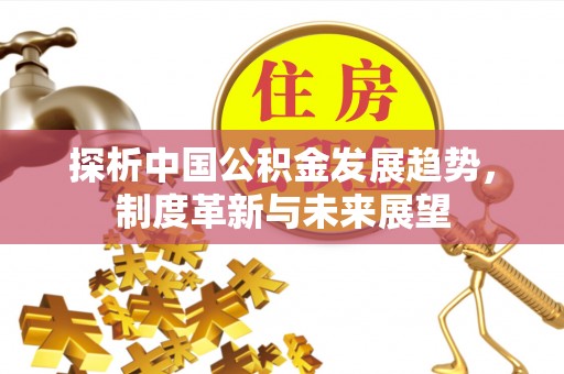 彬县探析中国公积金发展趋势，制度革新与未来展望