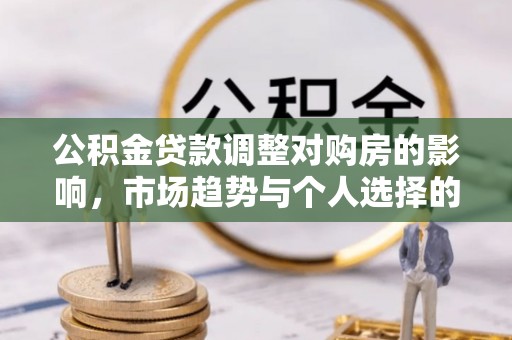 彬县公积金贷款调整对购房的影响，市场趋势与个人选择的深度解析