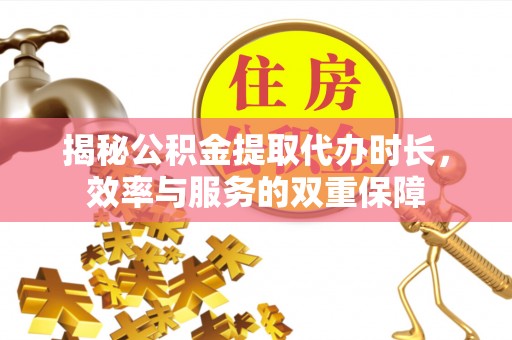 彬县揭秘公积金提取代办时长，效率与服务的双重保障