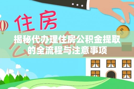 彬县揭秘代办理住房公积金提取的全流程与注意事项