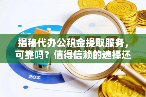 彬县揭秘代办公积金提取服务，可靠吗？值得信赖的选择还是潜在风险？