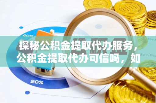 彬县探秘公积金提取代办服务，公积金提取代办可信吗，如何选择靠谱平台？