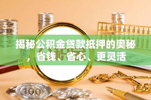 彬县揭秘公积金贷款抵押的奥秘，省钱、省心、更灵活