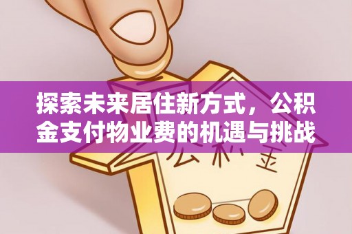 彬县探索未来居住新方式，公积金支付物业费的机遇与挑战