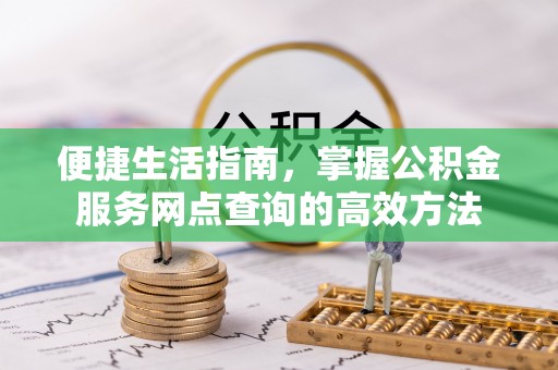彬县便捷生活指南，掌握公积金服务网点查询的高效方法