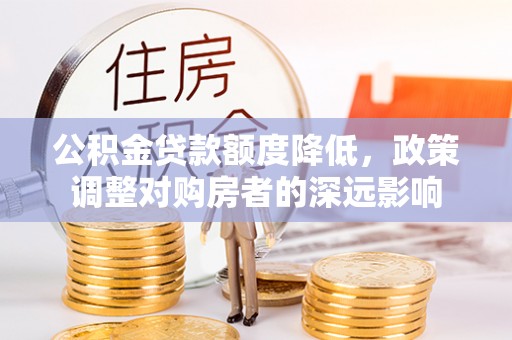 彬县公积金贷款额度降低，政策调整对购房者的深远影响